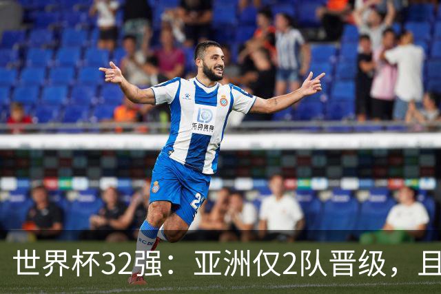 世界杯32强：亚洲仅2队晋级，且预选赛均与国足同组，下届或晋级