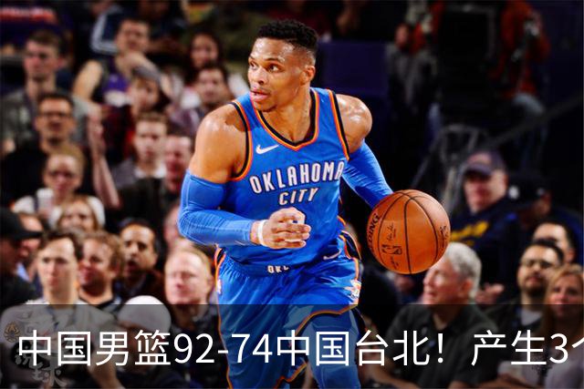中国男篮92-74中国台北！产生3个意想不到和2个事实 最新排名有变