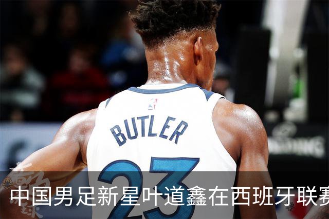 中国男足新星叶道鑫在西班牙联赛焕发光彩，单场戴帽引关注