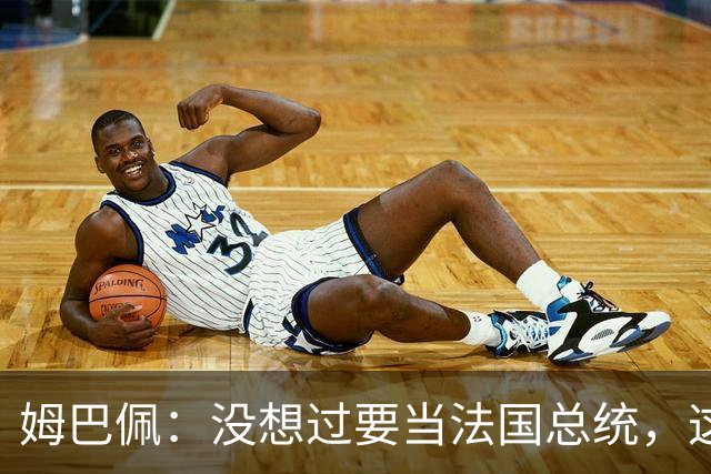 姆巴佩：没想过要当法国总统，这不在我的计划中，我已经够招人恨了