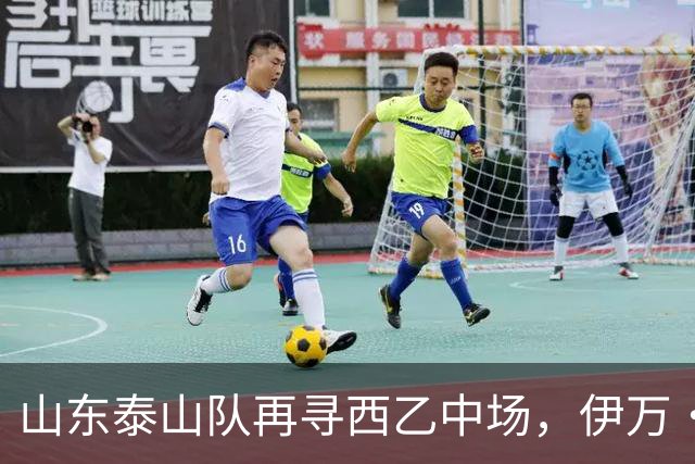 山东泰山队再寻西乙中场，伊万·莫兰特能否打破洛佩斯的魔咒？