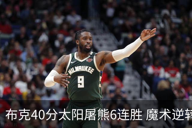 布克40分太阳屠熊6连胜 魔术逆转绿军6连胜