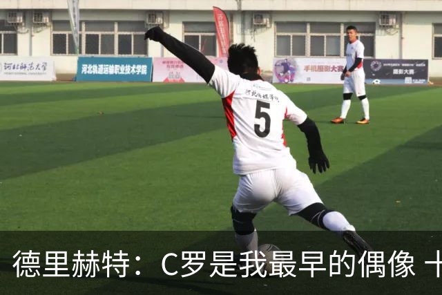 德里赫特：C罗是我最早的偶像 十五六岁意识到自己能踢出来