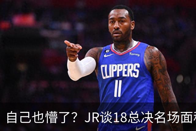 自己也懵了？JR谈18总决名场面称当时打平！几年前曾承认以为领先